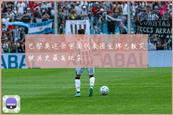 巴黎奥运会中国代表团金牌总数突破历史最高纪录