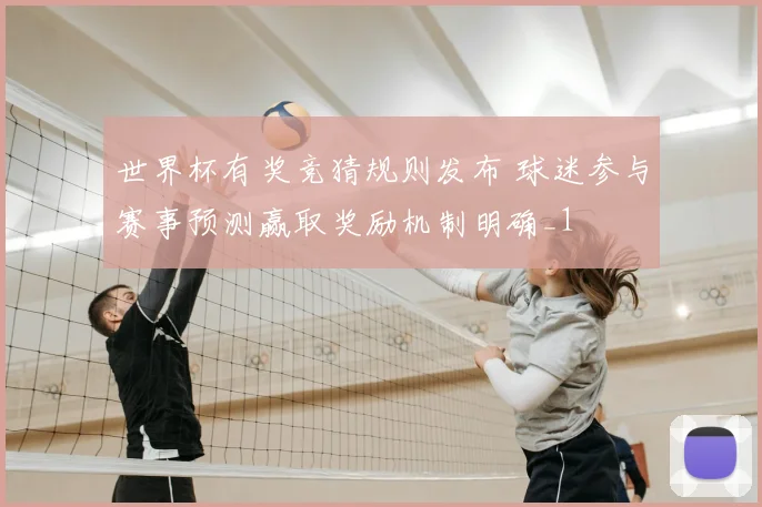世界杯有奖竞猜规则发布 球迷参与赛事预测赢取奖励机制明确_1