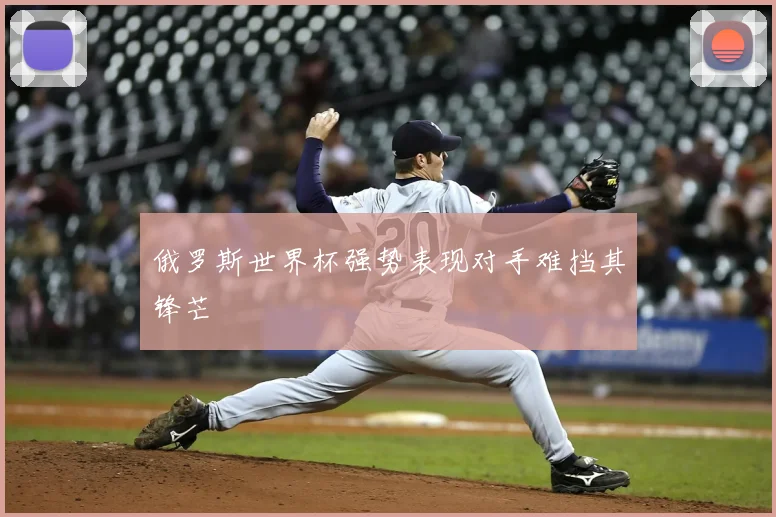 俄罗斯世界杯强势表现对手难挡其锋芒