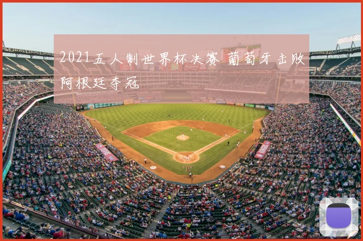 2021五人制世界杯决赛 葡萄牙击败阿根廷夺冠