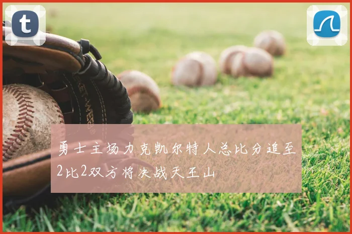 勇士主场力克凯尔特人总比分追至2比2双方将决战天王山