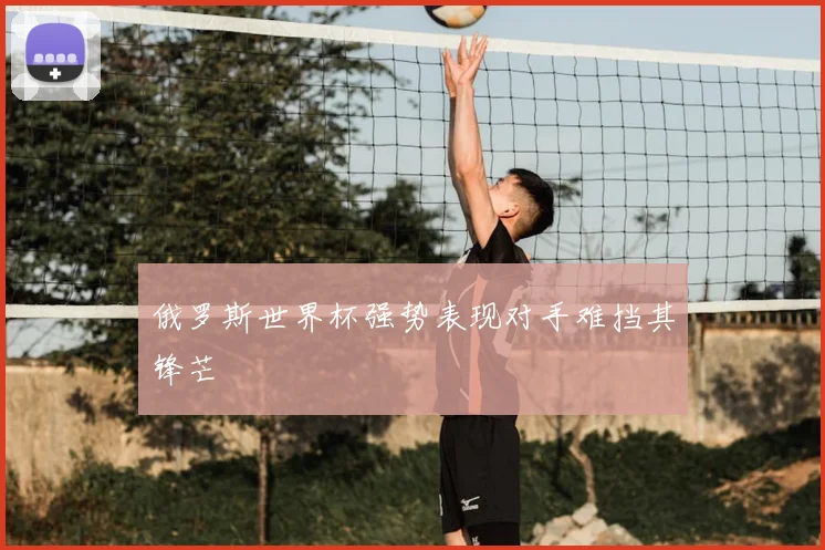 俄罗斯世界杯强势表现对手难挡其锋芒