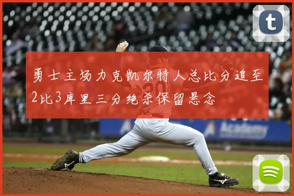 勇士主场力克凯尔特人总比分追至2比3库里三分绝杀保留悬念