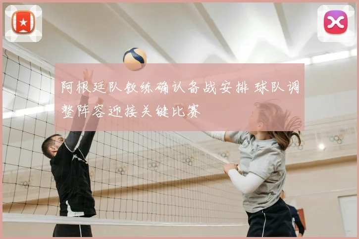 阿根廷队教练确认备战安排 球队调整阵容迎接关键比赛