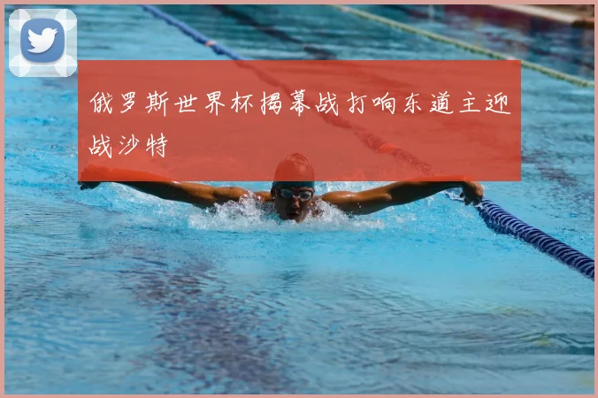 俄罗斯世界杯揭幕战打响东道主迎战沙特