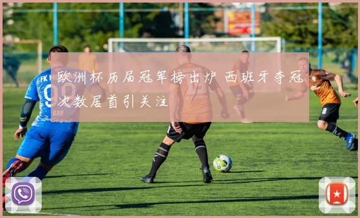 欧洲杯历届冠军榜出炉 西班牙夺冠次数居首引关注