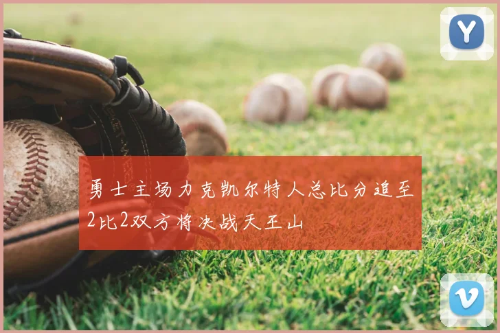 勇士主场力克凯尔特人总比分追至2比2双方将决战天王山