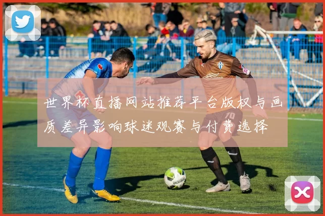 世界杯直播网站推荐平台版权与画质差异影响球迷观赛与付费选择