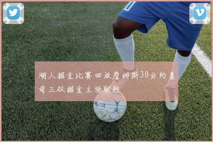 湖人掘金比赛回放詹姆斯30分约基奇三双掘金主场取胜