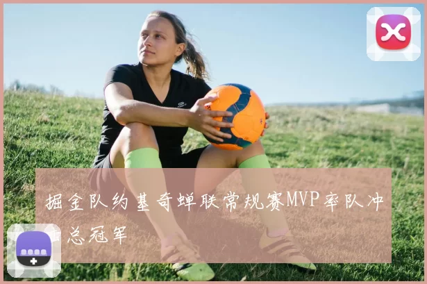 掘金队约基奇蝉联常规赛MVP率队冲击总冠军