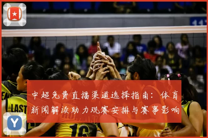中超免费直播渠道选择指南：体育新闻解读助力观赛安排与赛事影响