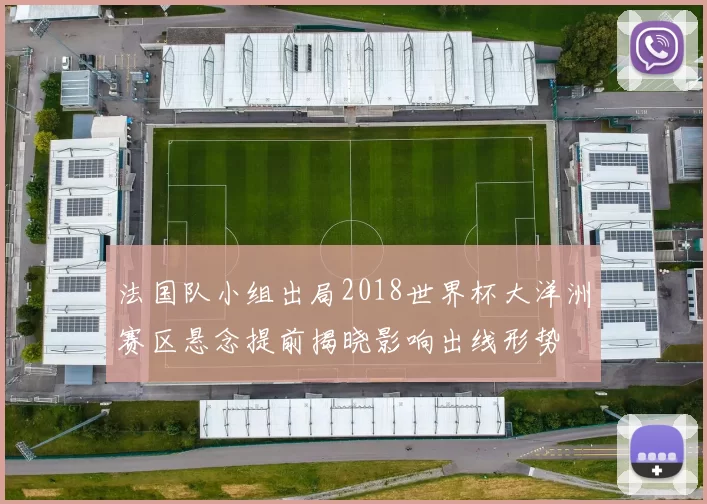 法国队小组出局2018世界杯大洋洲赛区悬念提前揭晓影响出线形势