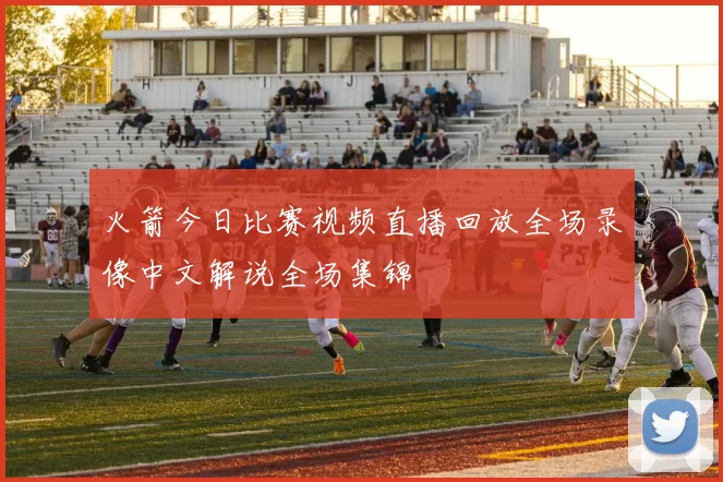 火箭今日比赛视频直播回放全场录像中文解说全场集锦