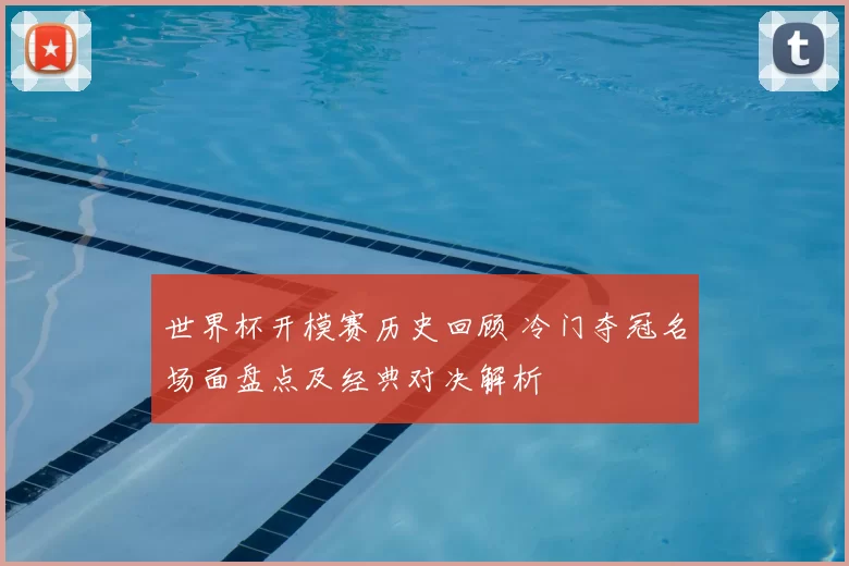 世界杯开模赛历史回顾 冷门夺冠名场面盘点及经典对决解析