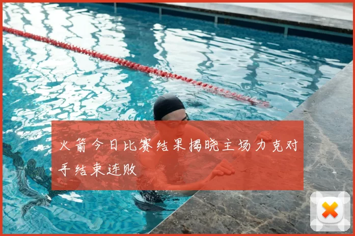 火箭今日比赛结果揭晓主场力克对手结束连败