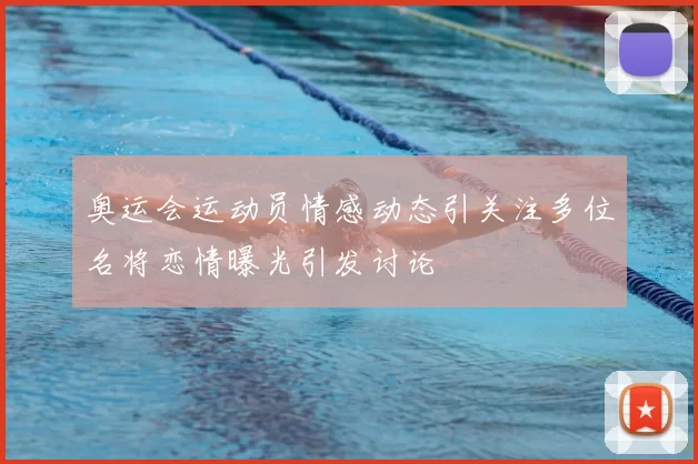 奥运会运动员情感动态引关注多位名将恋情曝光引发讨论