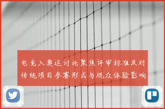 电竞入奥运讨论聚焦评审标准及对传统项目参赛形式与观众体验影响