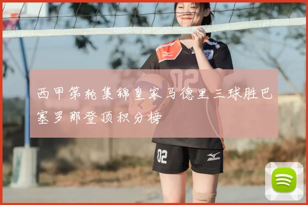 西甲第轮集锦皇家马德里三球胜巴塞罗那登顶积分榜