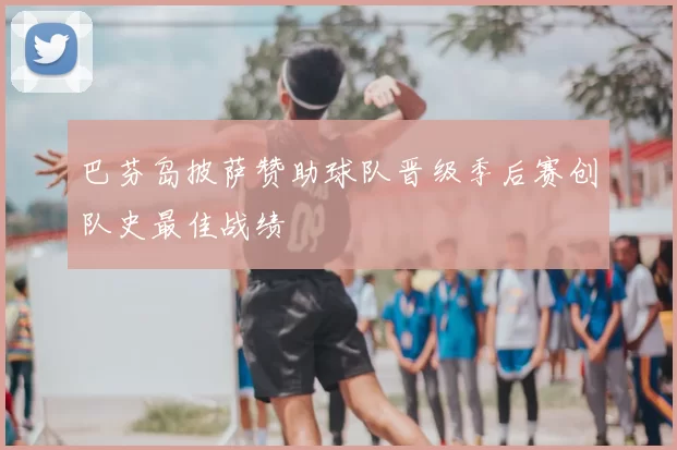 巴芬岛披萨赞助球队晋级季后赛创队史最佳战绩