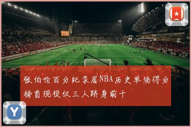 张伯伦百分纪录居NBA历史单场得分榜首现役仅三人跻身前十