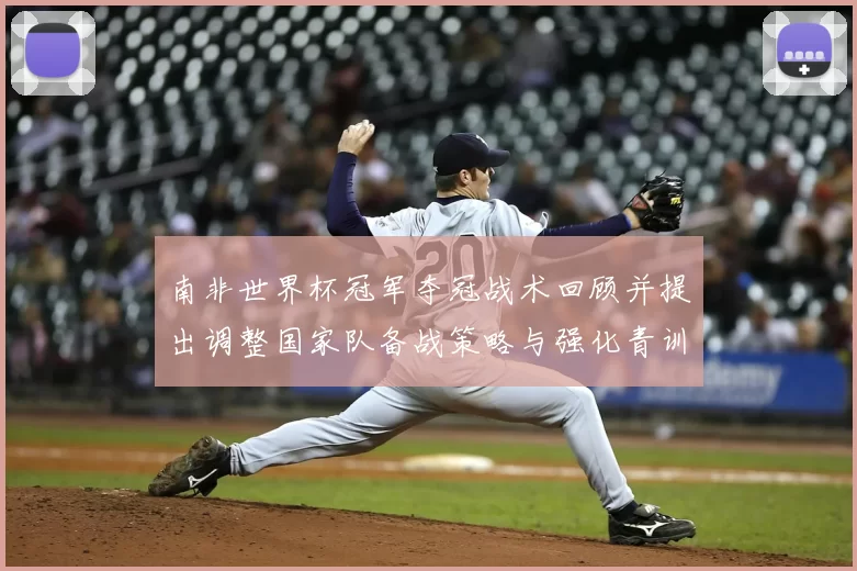 南非世界杯冠军夺冠战术回顾并提出调整国家队备战策略与强化青训衔接建议