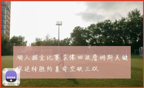湖人掘金比赛录像回放詹姆斯关键球逆转胜约基奇空砍三双