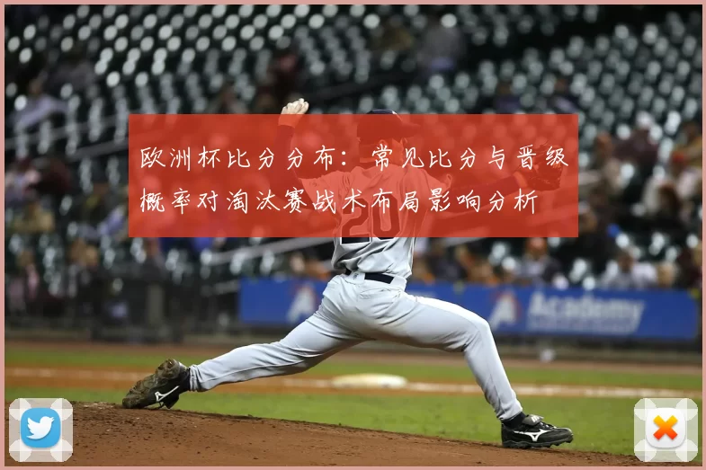 欧洲杯比分分布：常见比分与晋级概率对淘汰赛战术布局影响分析