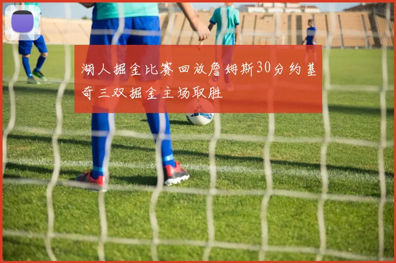 湖人掘金比赛回放詹姆斯30分约基奇三双掘金主场取胜