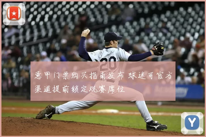 意甲门票购买指南发布 球迷可官方渠道提前锁定观赛席位