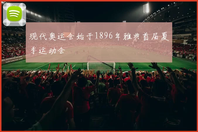 现代奥运会始于1896年雅典首届夏季运动会