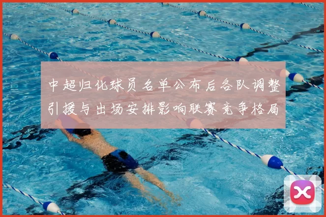 中超归化球员名单公布后各队调整引援与出场安排影响联赛竞争格局