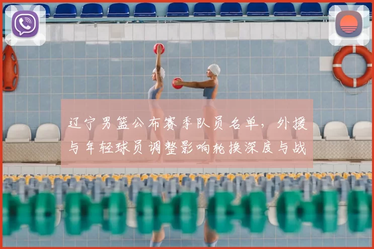 辽宁男篮公布赛季队员名单，外援与年轻球员调整影响轮换深度与战术选择