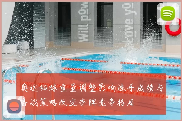 奥运铅球重量调整影响选手成绩与备战策略改变夺牌竞争格局