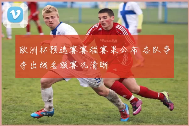 欧洲杯预选赛赛程赛果公布 各队争夺出线名额赛况清晰