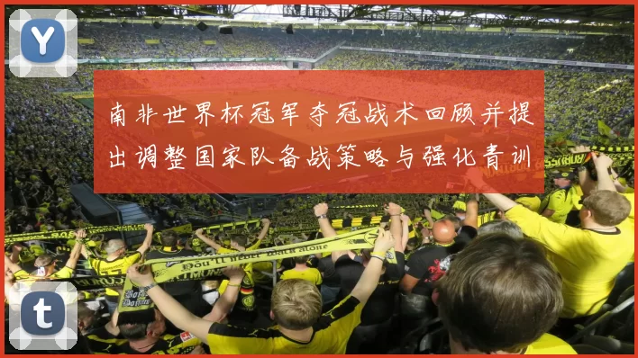 南非世界杯冠军夺冠战术回顾并提出调整国家队备战策略与强化青训衔接建议