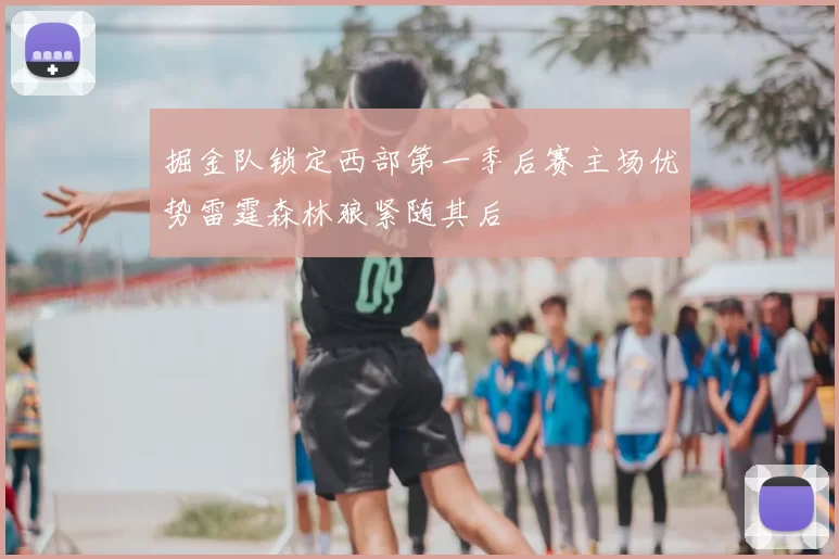 掘金队锁定西部第一季后赛主场优势雷霆森林狼紧随其后