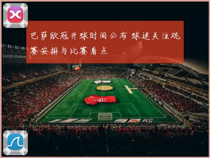 巴萨欧冠开球时间公布 球迷关注观赛安排与比赛看点