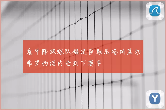 意甲降级球队确定萨勒尼塔纳莱切弗罗西诺内告别下赛季