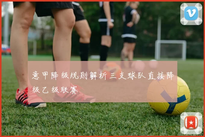意甲降级规则解析三支球队直接降级乙级联赛