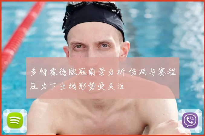 多特蒙德欧冠前景分析 伤病与赛程压力下出线形势受关注