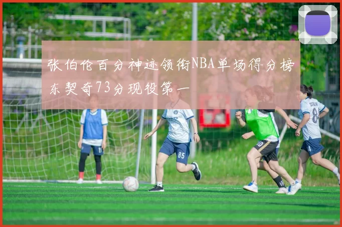 张伯伦百分神迹领衔NBA单场得分榜东契奇73分现役第一