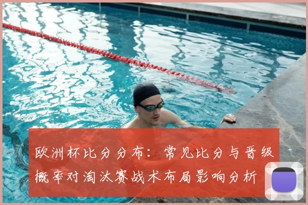 欧洲杯比分分布：常见比分与晋级概率对淘汰赛战术布局影响分析