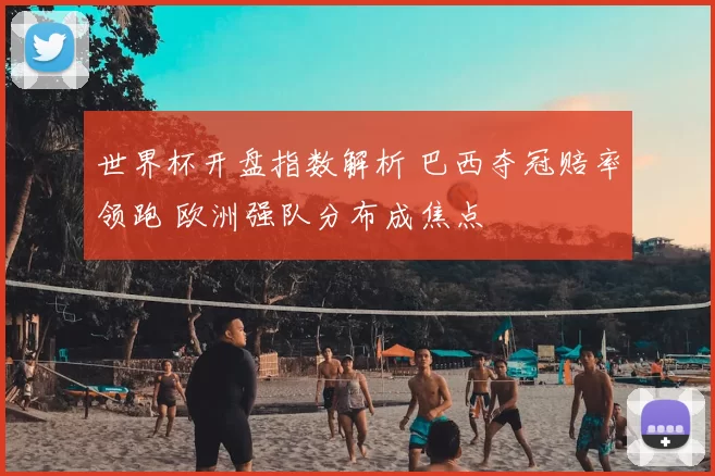 世界杯开盘指数解析 巴西夺冠赔率领跑 欧洲强队分布成焦点