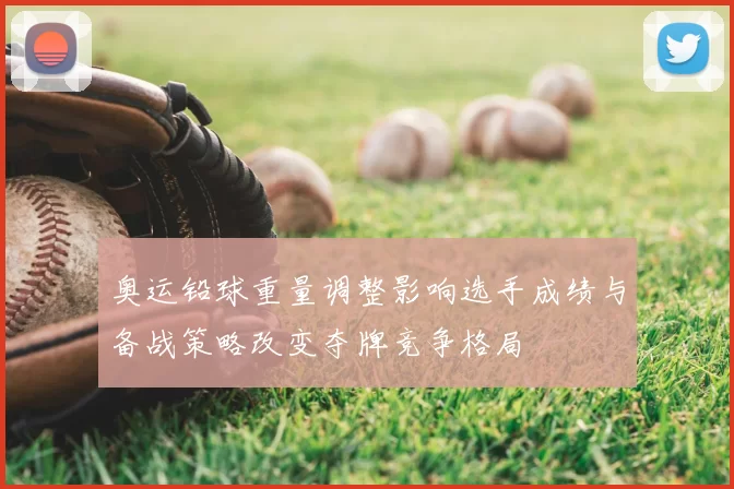 奥运铅球重量调整影响选手成绩与备战策略改变夺牌竞争格局