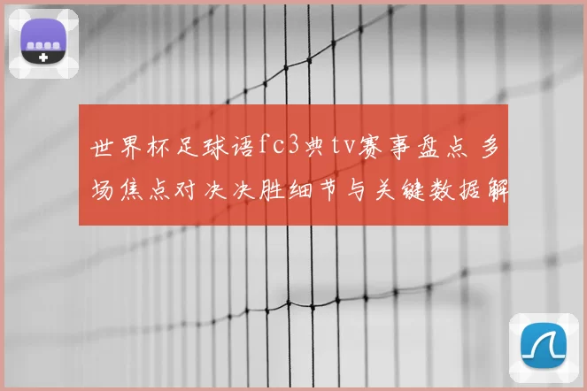 世界杯足球语fc3典tv赛事盘点 多场焦点对决决胜细节与关键数据解析